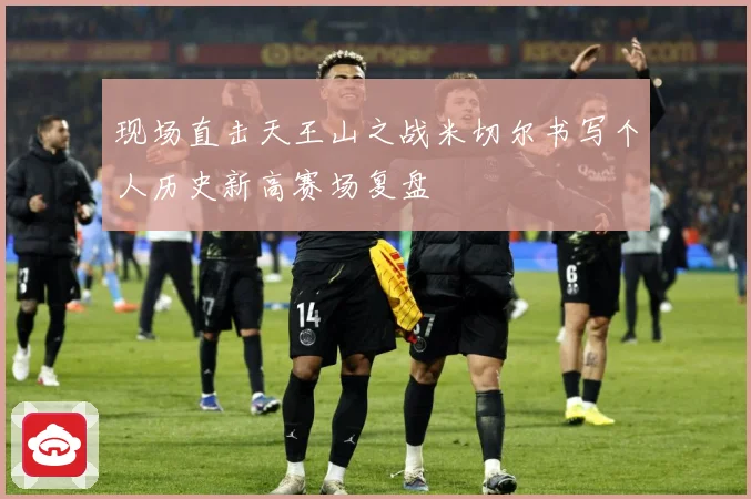 现场直击天王山之战米切尔书写个人历史新高赛场复盘