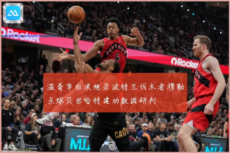 温哥华白浪绝杀波特兰伐木者穆勒点球贝尔哈特建功数据研判