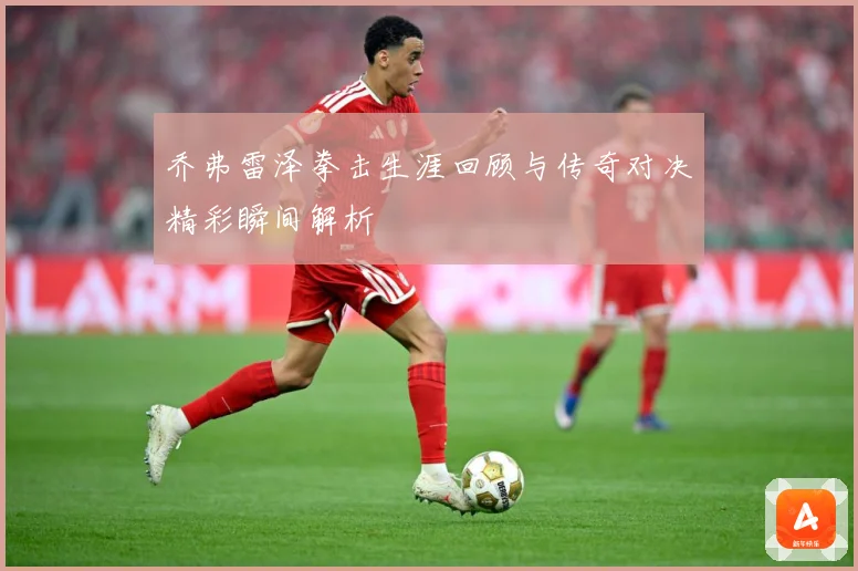 乔弗雷泽拳击生涯回顾与传奇对决精彩瞬间解析