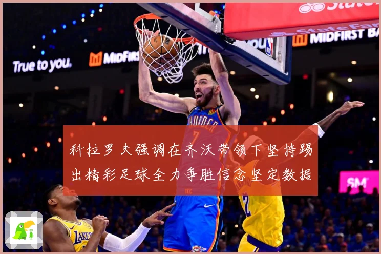 科拉罗夫强调在齐沃带领下坚持踢出精彩足球全力争胜信念坚定数据研判