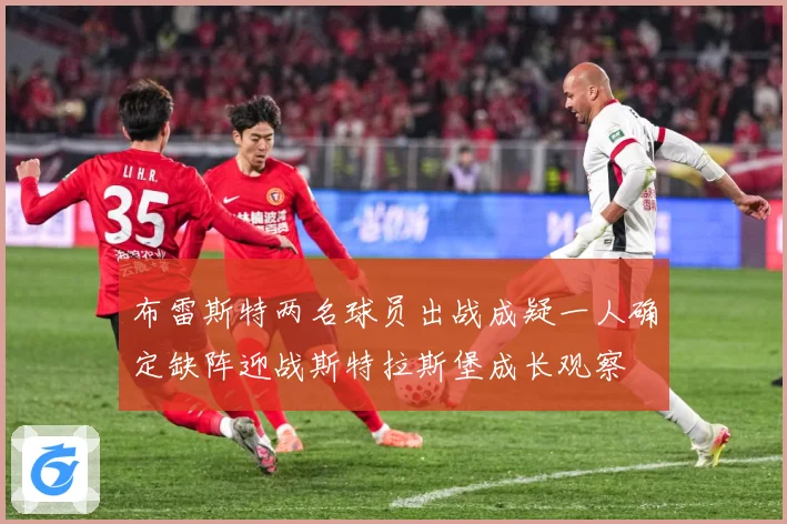 布雷斯特两名球员出战成疑一人确定缺阵迎战斯特拉斯堡成长观察
