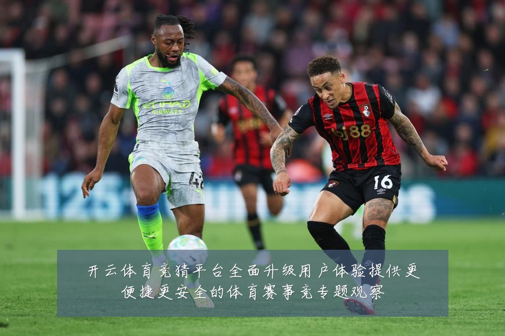 开云体育竞猜平台全面升级用户体验提供更便捷更安全的体育赛事竞专题观察