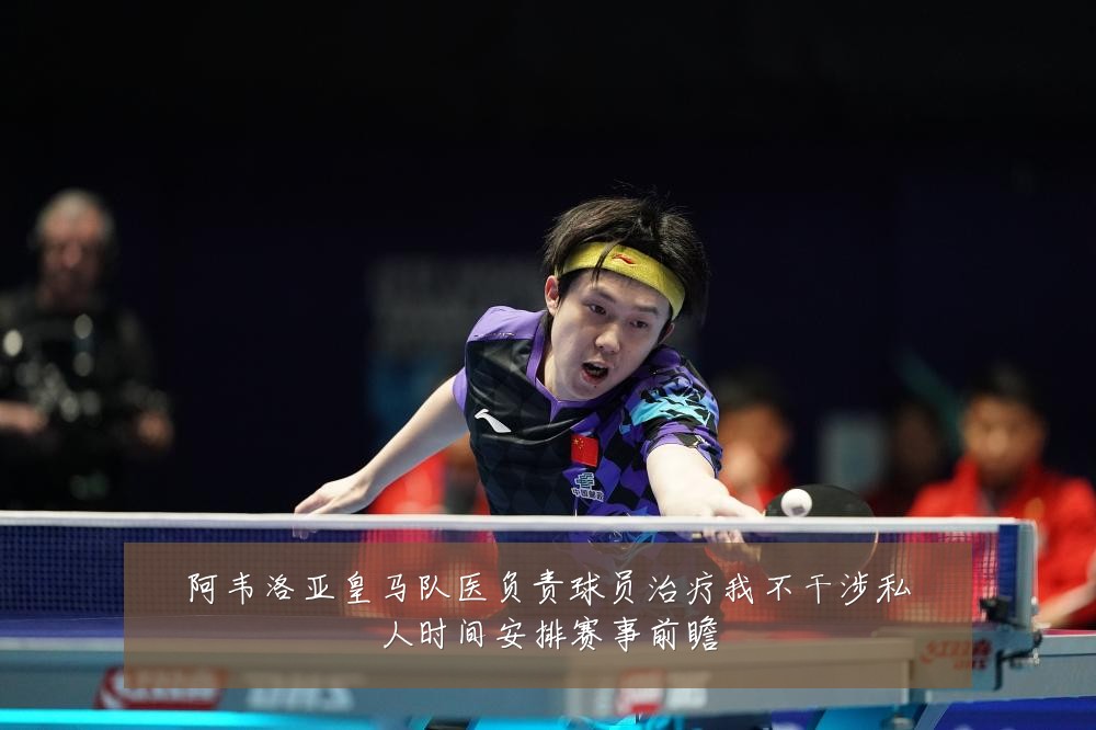 阿韦洛亚皇马队医负责球员治疗我不干涉私人时间安排赛事前瞻