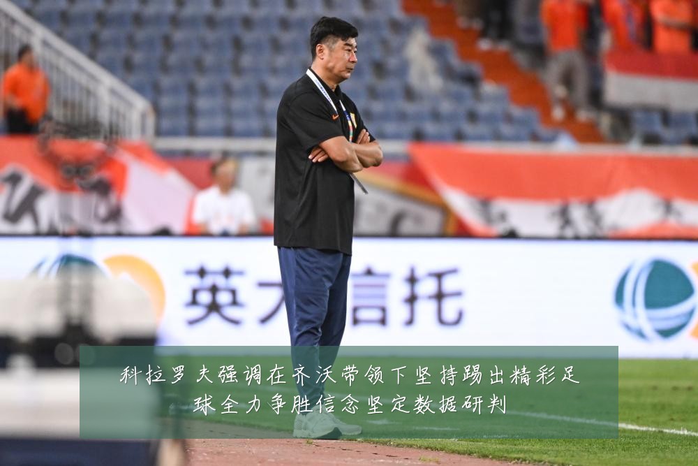 科拉罗夫强调在齐沃带领下坚持踢出精彩足球全力争胜信念坚定数据研判