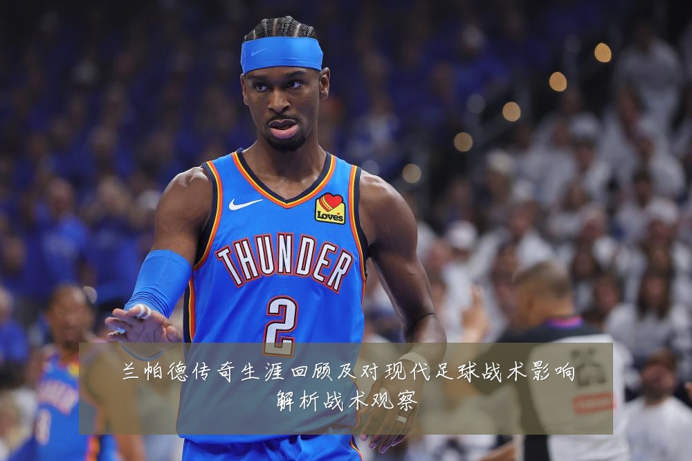 兰帕德传奇生涯回顾及对现代足球战术影响解析战术观察