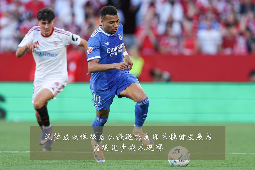 汉堡成功保级后以谦逊态度谋求稳健发展与持续进步战术观察