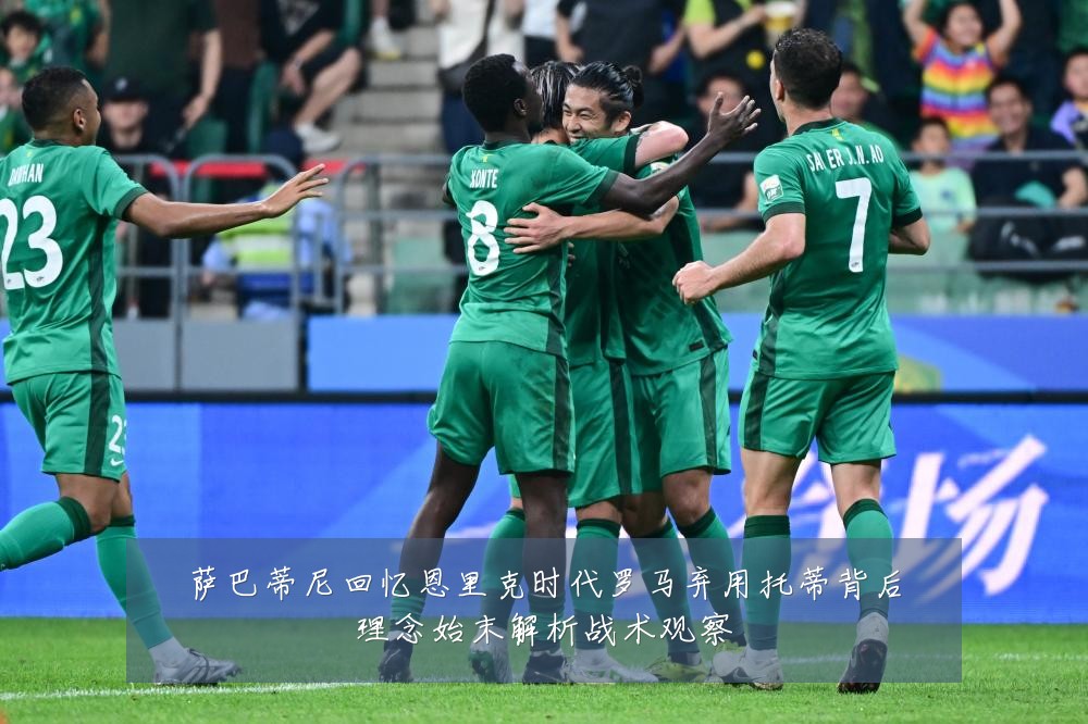 萨巴蒂尼回忆恩里克时代罗马弃用托蒂背后理念始末解析战术观察